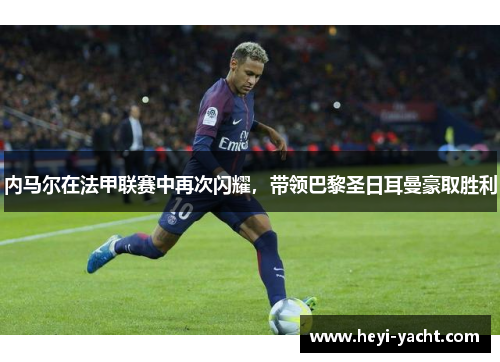 内马尔在法甲联赛中再次闪耀，带领巴黎圣日耳曼豪取胜利