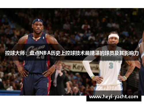 控球大师：盘点NBA历史上控球技术最精湛的球员及其影响力