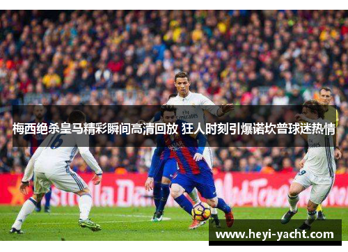 梅西绝杀皇马精彩瞬间高清回放 狂人时刻引爆诺坎普球迷热情