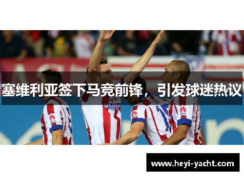 塞维利亚签下马竞前锋，引发球迷热议