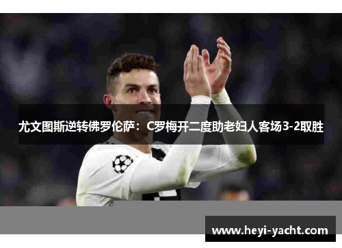 尤文图斯逆转佛罗伦萨：C罗梅开二度助老妇人客场3-2取胜
