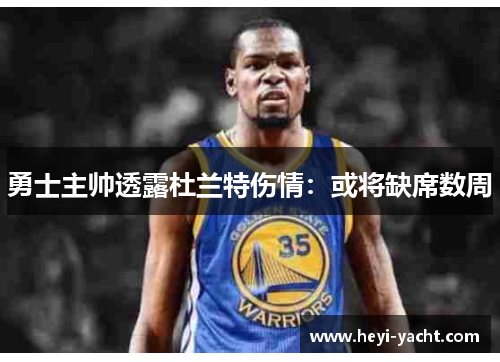 勇士主帅透露杜兰特伤情：或将缺席数周