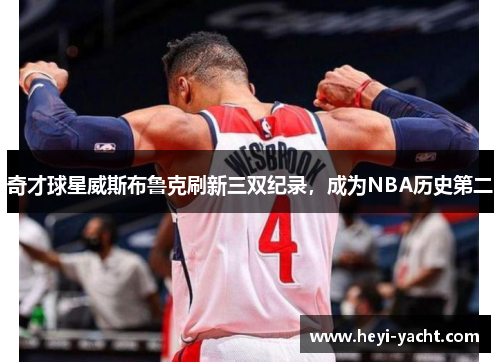 奇才球星威斯布鲁克刷新三双纪录，成为NBA历史第二