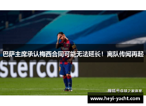 巴萨主席承认梅西合同可能无法延长！离队传闻再起