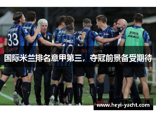 国际米兰排名意甲第三，夺冠前景备受期待