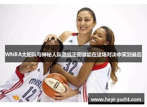 WNBA太阳队与神秘人队激战正酣谁能在这场对决中笑到最后