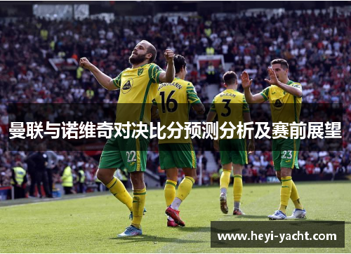 曼联与诺维奇对决比分预测分析及赛前展望