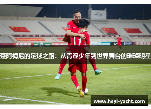 楚阿梅尼的足球之路：从青涩少年到世界舞台的璀璨明星