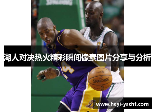 湖人对决热火精彩瞬间像素图片分享与分析