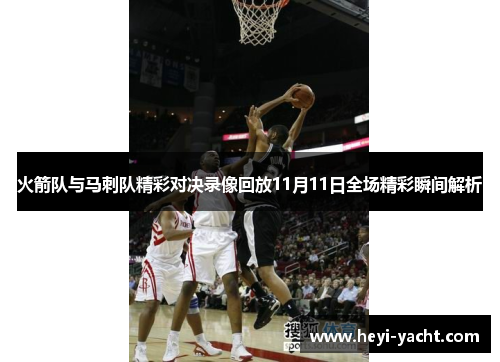 火箭队与马刺队精彩对决录像回放11月11日全场精彩瞬间解析