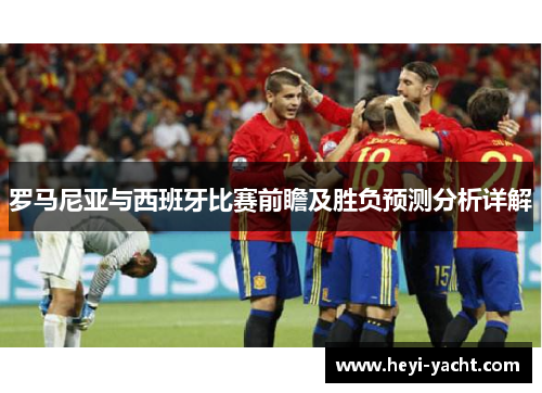 罗马尼亚与西班牙比赛前瞻及胜负预测分析详解