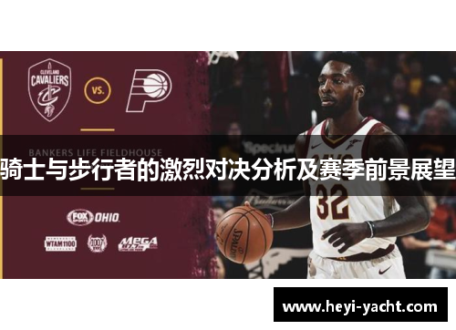 骑士与步行者的激烈对决分析及赛季前景展望