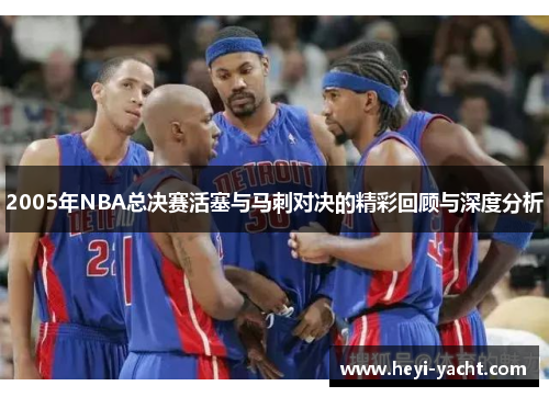 2005年NBA总决赛活塞与马刺对决的精彩回顾与深度分析