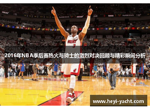 2016年NBA季后赛热火与骑士的激烈对决回顾与精彩瞬间分析