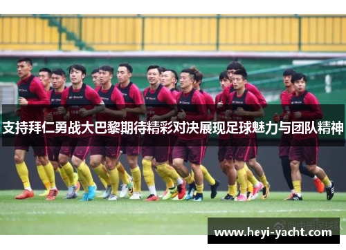 支持拜仁勇战大巴黎期待精彩对决展现足球魅力与团队精神