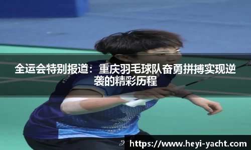 全运会特别报道：重庆羽毛球队奋勇拼搏实现逆袭的精彩历程