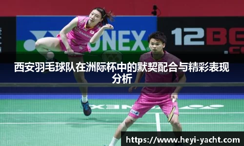 西安羽毛球队在洲际杯中的默契配合与精彩表现分析