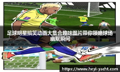 足球明星搞笑动画大集合趣味图片带你领略球场幽默瞬间