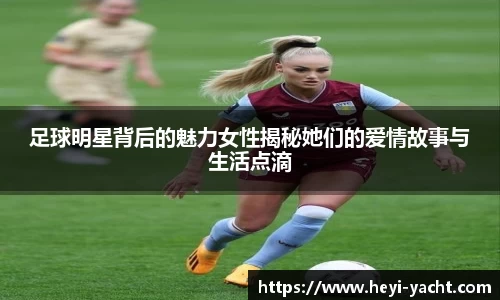 足球明星背后的魅力女性揭秘她们的爱情故事与生活点滴
