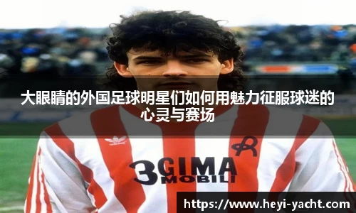 大眼睛的外国足球明星们如何用魅力征服球迷的心灵与赛场