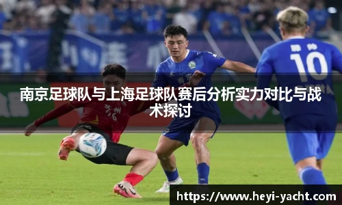 南京足球队与上海足球队赛后分析实力对比与战术探讨