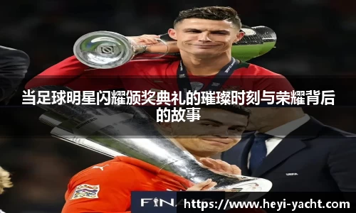 当足球明星闪耀颁奖典礼的璀璨时刻与荣耀背后的故事
