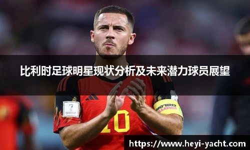 比利时足球明星现状分析及未来潜力球员展望